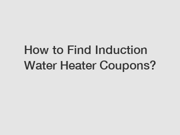 How to Find Induction Water Heater Coupons?