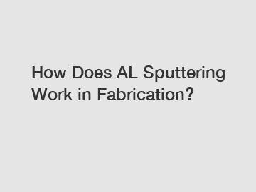 How Does AL Sputtering Work in Fabrication?