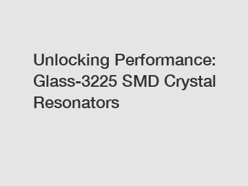 Unlocking Performance: Glass-3225 SMD Crystal Resonators