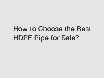 How to Choose the Best HDPE Pipe for Sale?