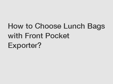 How to Choose Lunch Bags with Front Pocket Exporter?