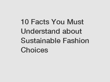 10 Facts You Must Understand about Sustainable Fashion Choices