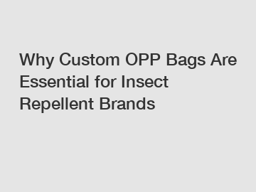 Why Custom OPP Bags Are Essential for Insect Repellent Brands