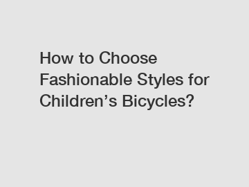 How to Choose Fashionable Styles for Children’s Bicycles?