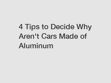 4 Tips to Decide Why Aren't Cars Made of Aluminum