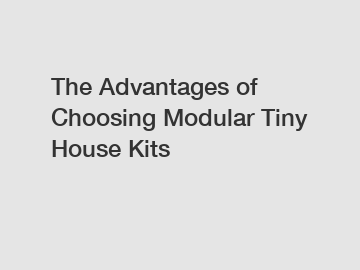 The Advantages of Choosing Modular Tiny House Kits