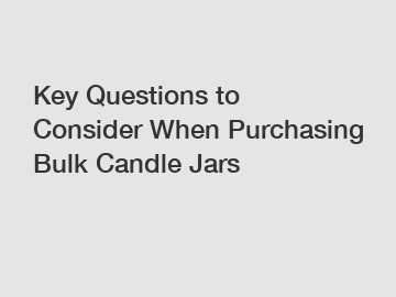 Key Questions to Consider When Purchasing Bulk Candle Jars