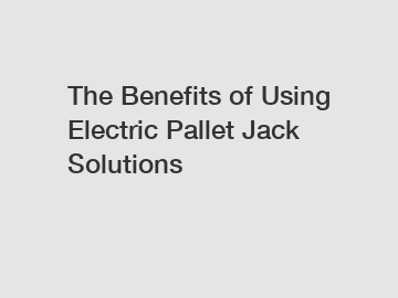 The Benefits of Using Electric Pallet Jack Solutions