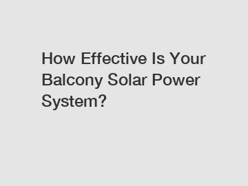 How Effective Is Your Balcony Solar Power System?