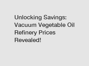 Unlocking Savings: Vacuum Vegetable Oil Refinery Prices Revealed!