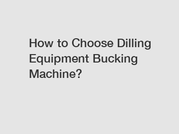 How to Choose Dilling Equipment Bucking Machine?