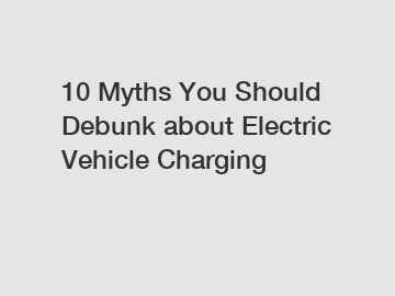 10 Myths You Should Debunk about Electric Vehicle Charging