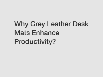 Why Grey Leather Desk Mats Enhance Productivity?