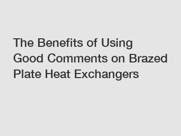 The Benefits of Using Good Comments on Brazed Plate Heat Exchangers