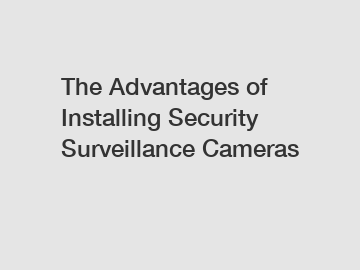The Advantages of Installing Security Surveillance Cameras