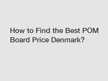 How to Find the Best POM Board Price Denmark?