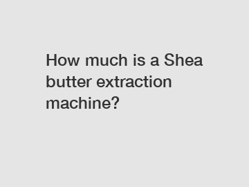 How much is a Shea butter extraction machine?