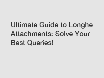 Ultimate Guide to Longhe Attachments: Solve Your Best Queries!