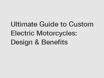 Ultimate Guide to Custom Electric Motorcycles: Design & Benefits