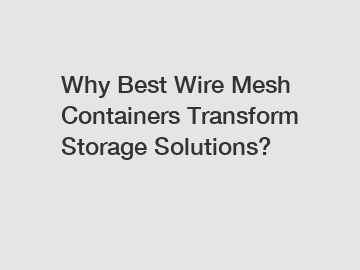 Why Best Wire Mesh Containers Transform Storage Solutions? Why Best Wire Mesh Containers Transform Storage Solutions?