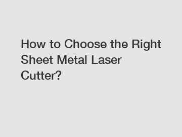 How to Choose the Right Sheet Metal Laser Cutter?