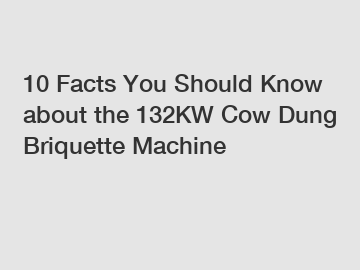 10 Facts You Should Know about the 132KW Cow Dung Briquette Machine