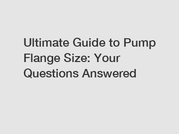 Ultimate Guide to Pump Flange Size: Your Questions Answered