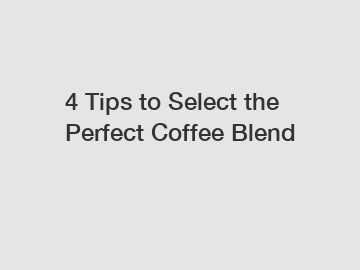 4 Tips to Select the Perfect Coffee Blend