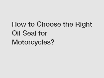 How to Choose the Right Oil Seal for Motorcycles?