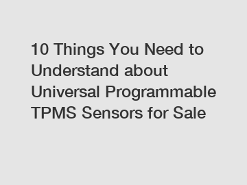 10 Things You Need to Understand about Universal Programmable TPMS Sensors for Sale