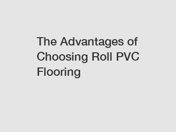 The Advantages of Choosing Roll PVC Flooring