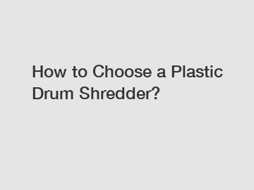 How to Choose a Plastic Drum Shredder?