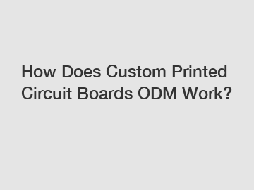 How Does Custom Printed Circuit Boards ODM Work?