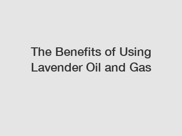 The Benefits of Using Lavender Oil and Gas