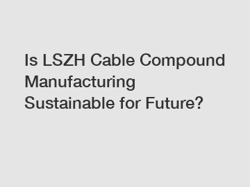 Is LSZH Cable Compound Manufacturing Sustainable for Future?