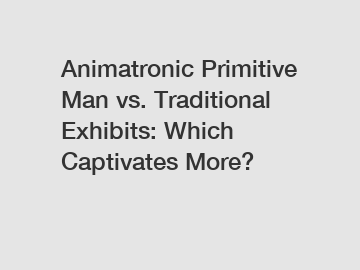 Animatronic Primitive Man vs. Traditional Exhibits: Which Captivates More?