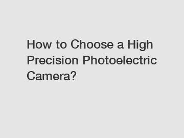 How to Choose a High Precision Photoelectric Camera?