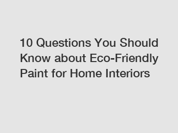 10 Questions You Should Know about Eco-Friendly Paint for Home Interiors