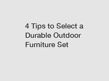 4 Tips to Select a Durable Outdoor Furniture Set
