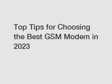 Top Tips for Choosing the Best GSM Modem in 2023