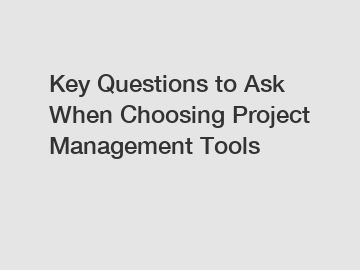 Key Questions to Ask When Choosing Project Management Tools