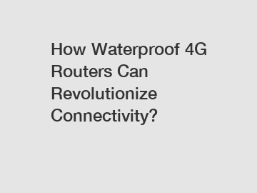 How Waterproof 4G Routers Can Revolutionize Connectivity?