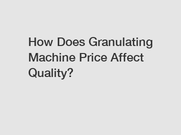 How Does Granulating Machine Price Affect Quality?