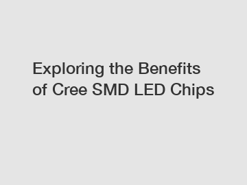Exploring the Benefits of Cree SMD LED Chips