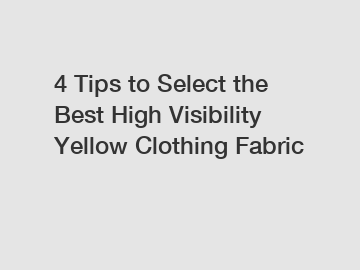 4 Tips to Select the Best High Visibility Yellow Clothing Fabric
