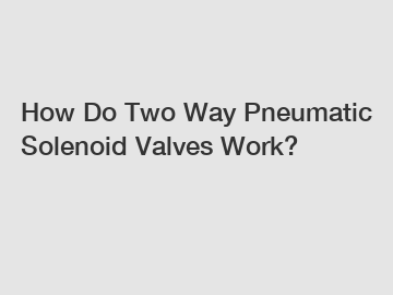 How Do Two Way Pneumatic Solenoid Valves Work?