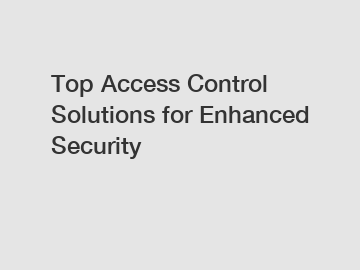 Top Access Control Solutions for Enhanced Security