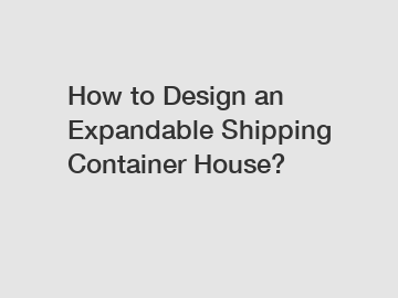How to Design an Expandable Shipping Container House?