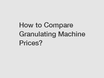 How to Compare Granulating Machine Prices?