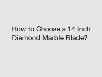 How to Choose a 14 Inch Diamond Marble Blade?